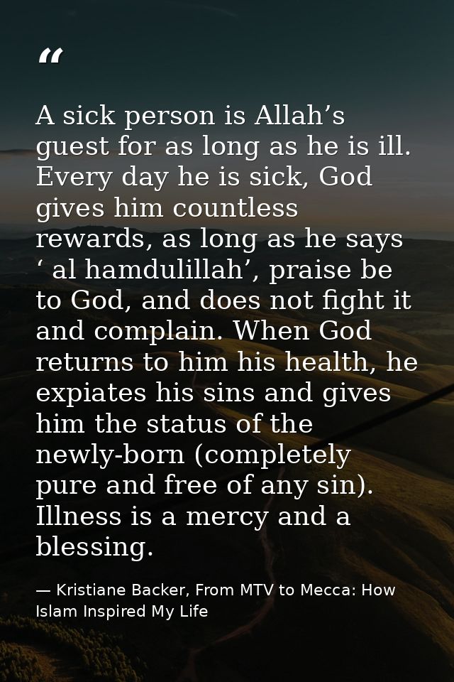 A sick person is Allah’s guest for as long as he is ill. Every day he is sick, God gives him countless rewards, as long  — Kristiane Backer, From MTV to Mecca: How Islam Inspired My Life
