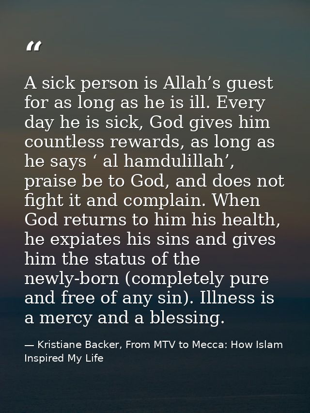 A sick person is Allah’s guest for as long as he is ill. Every day he is sick, God gives him countless rewards, as long  — Kristiane Backer, From MTV to Mecca: How Islam Inspired My Life