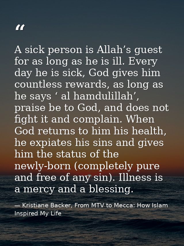 A sick person is Allah’s guest for as long as he is ill. Every day he is sick, God gives him countless rewards, as long  — Kristiane Backer, From MTV to Mecca: How Islam Inspired My Life