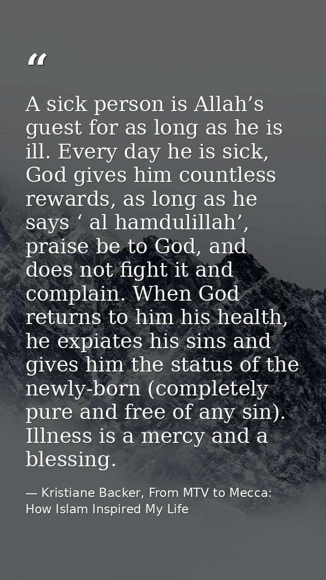A sick person is Allah’s guest for as long as he is ill. Every day he is sick, God gives him countless rewards, as long  — Kristiane Backer, From MTV to Mecca: How Islam Inspired My Life