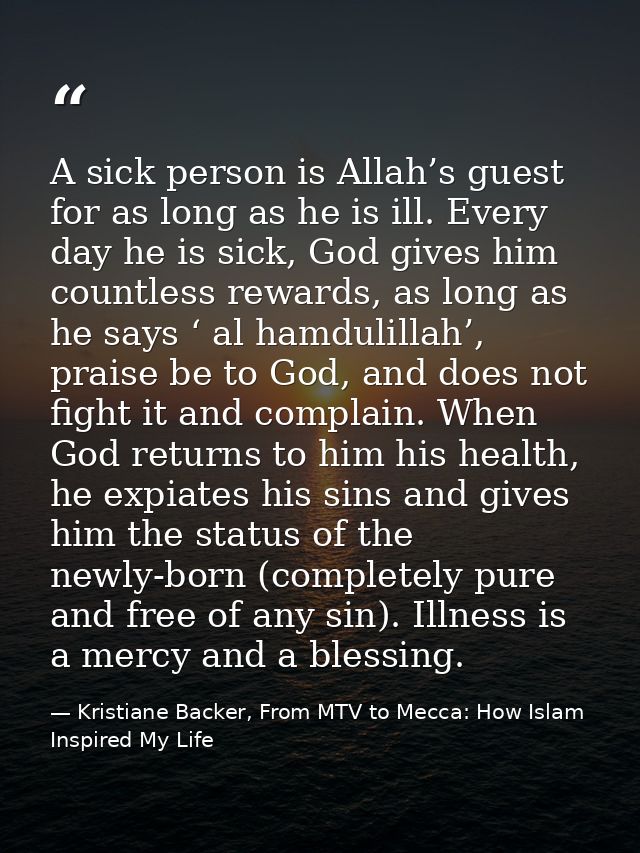 A sick person is Allah’s guest for as long as he is ill. Every day he is sick, God gives him countless rewards, as long  — Kristiane Backer, From MTV to Mecca: How Islam Inspired My Life
