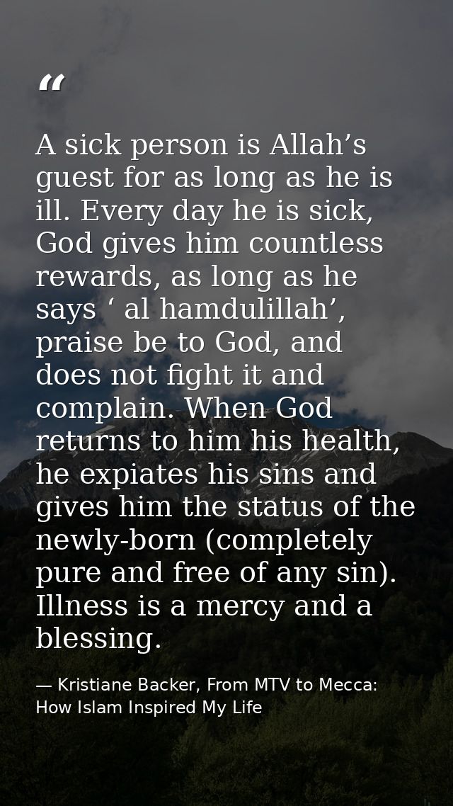A sick person is Allah’s guest for as long as he is ill. Every day he is sick, God gives him countless rewards, as long  — Kristiane Backer, From MTV to Mecca: How Islam Inspired My Life