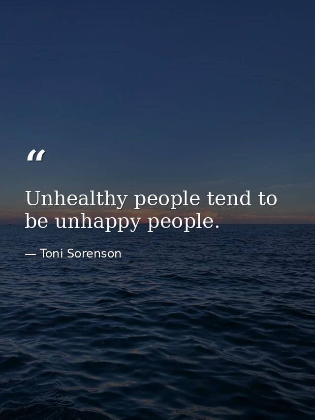 Unhealthy people tend to be unhappy people. — Toni Sorenson