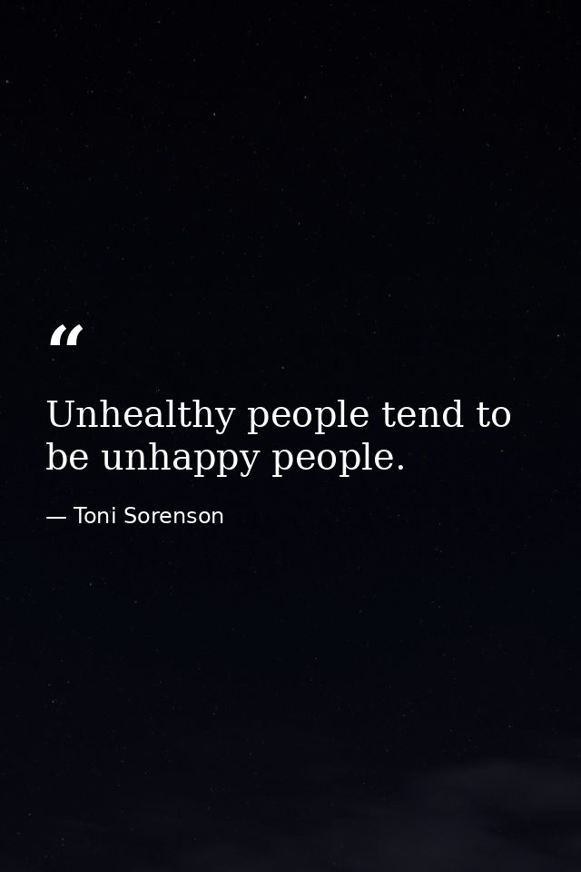 Unhealthy people tend to be unhappy people. — Toni Sorenson