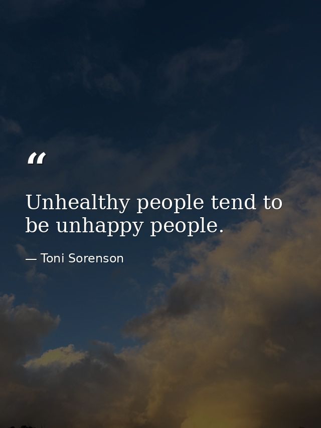 Unhealthy people tend to be unhappy people. — Toni Sorenson