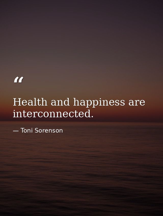 Health and happiness are interconnected. — Toni Sorenson