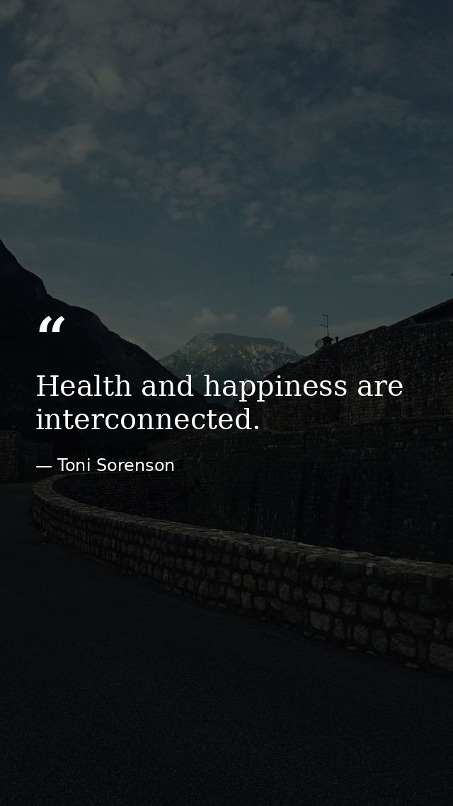 Health and happiness are interconnected. — Toni Sorenson