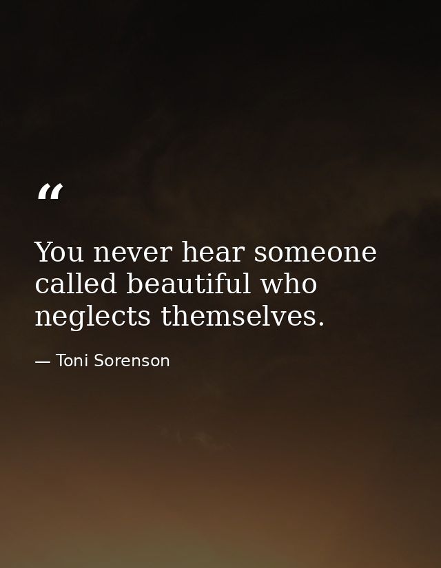 You never hear someone called beautiful who neglects themselves. — Toni Sorenson