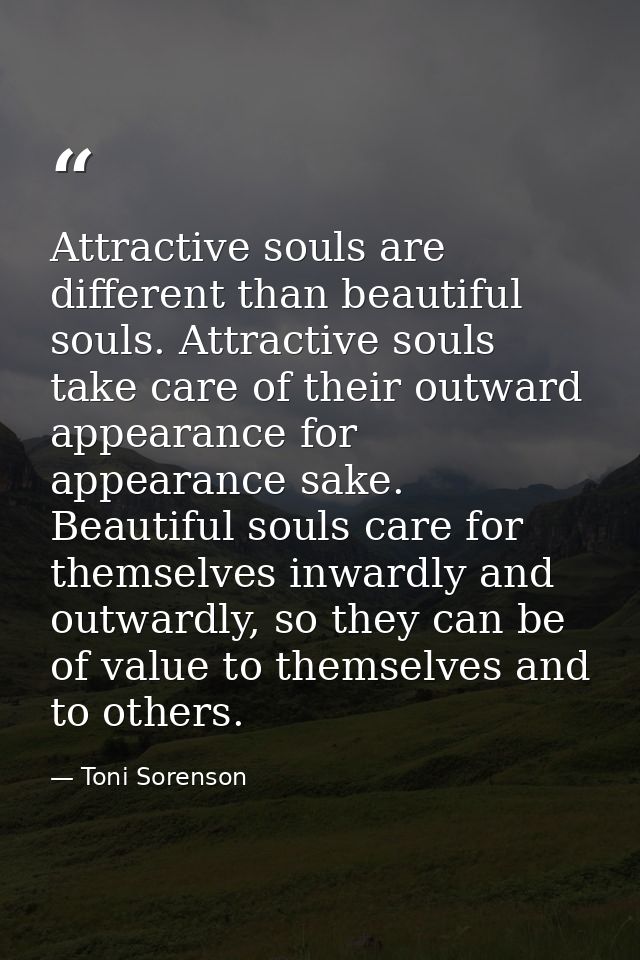 Attractive souls are different than beautiful souls. Attractive souls take care of their outward appearance for appearan — Toni Sorenson