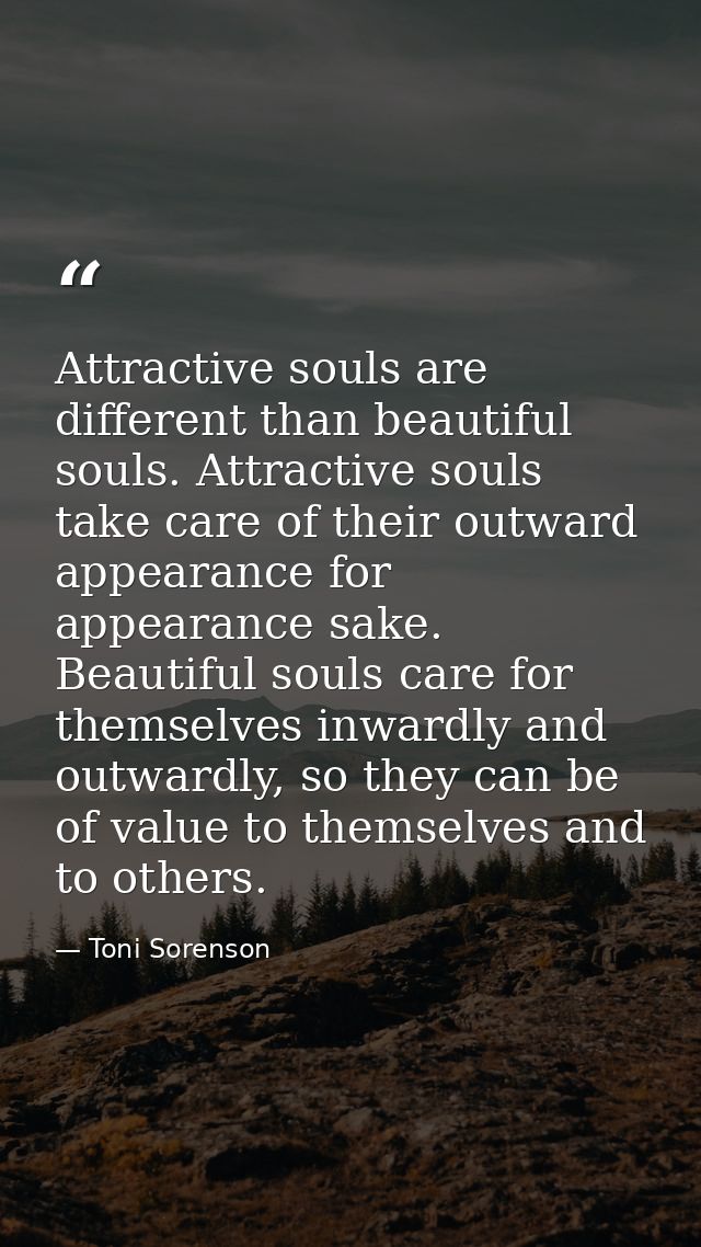 Attractive souls are different than beautiful souls. Attractive souls take care of their outward appearance for appearan — Toni Sorenson