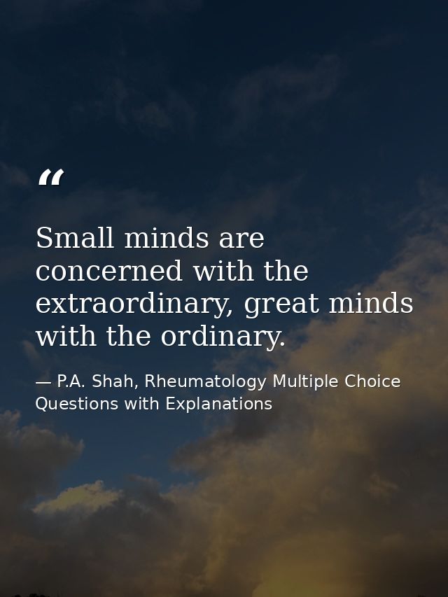 Small minds are concerned with the extraordinary, great minds with the ordinary. — P.A. Shah, Rheumatology Multiple Choice Questions with Explanations