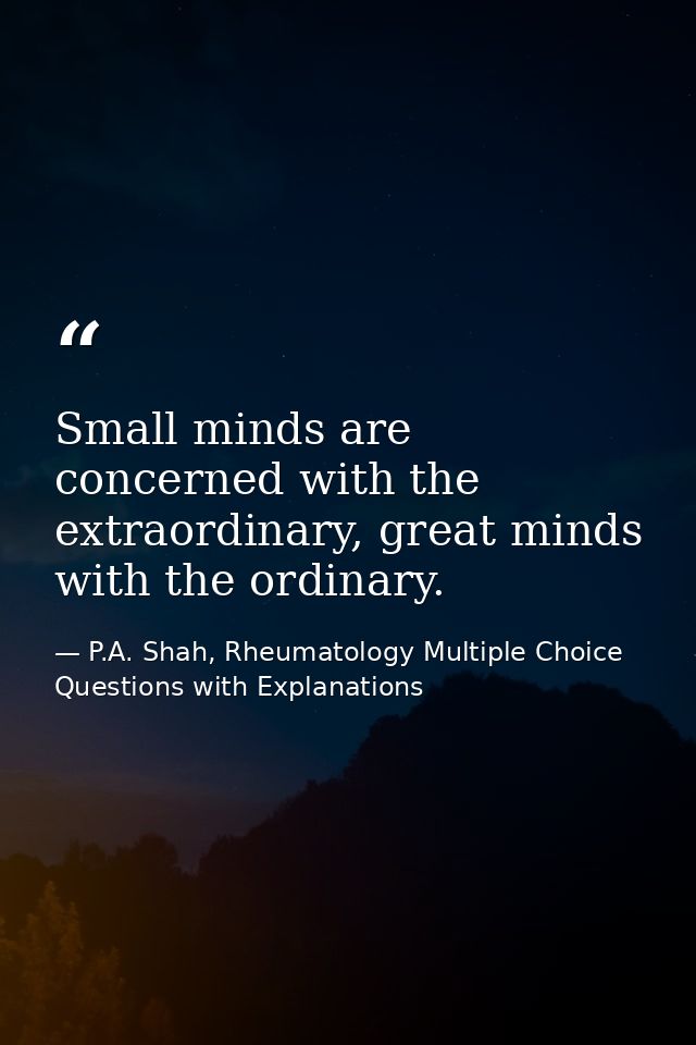 Small minds are concerned with the extraordinary, great minds with the ordinary. — P.A. Shah, Rheumatology Multiple Choice Questions with Explanations