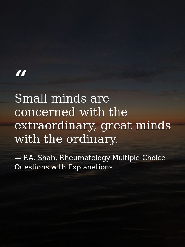 Small minds are concerned with the extraordinary, great minds with the ordinary. — P.A. Shah, Rheumatology Multiple Choice Questions with Explanations