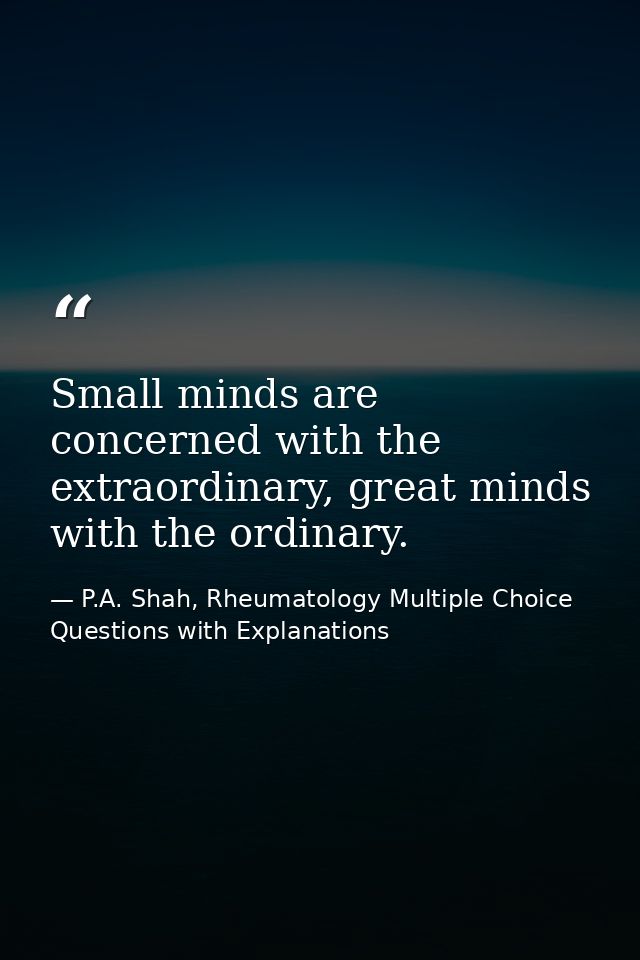 Small minds are concerned with the extraordinary, great minds with the ordinary. — P.A. Shah, Rheumatology Multiple Choice Questions with Explanations