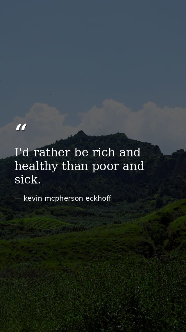 I'd rather be rich and healthy than poor and sick. — kevin mcpherson eckhoff