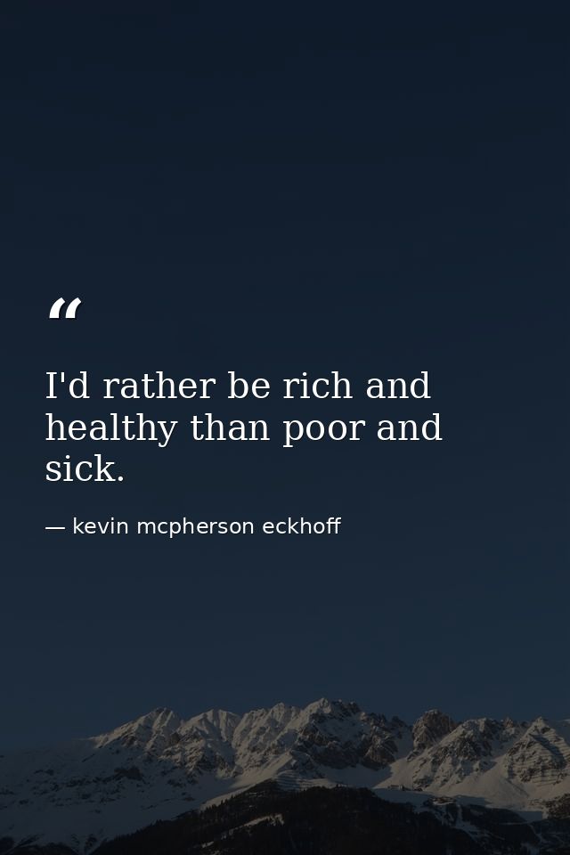 I'd rather be rich and healthy than poor and sick. — kevin mcpherson eckhoff