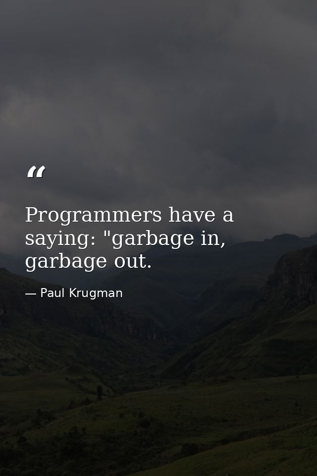 Programmers have a saying: "garbage in, garbage out. — Paul Krugman