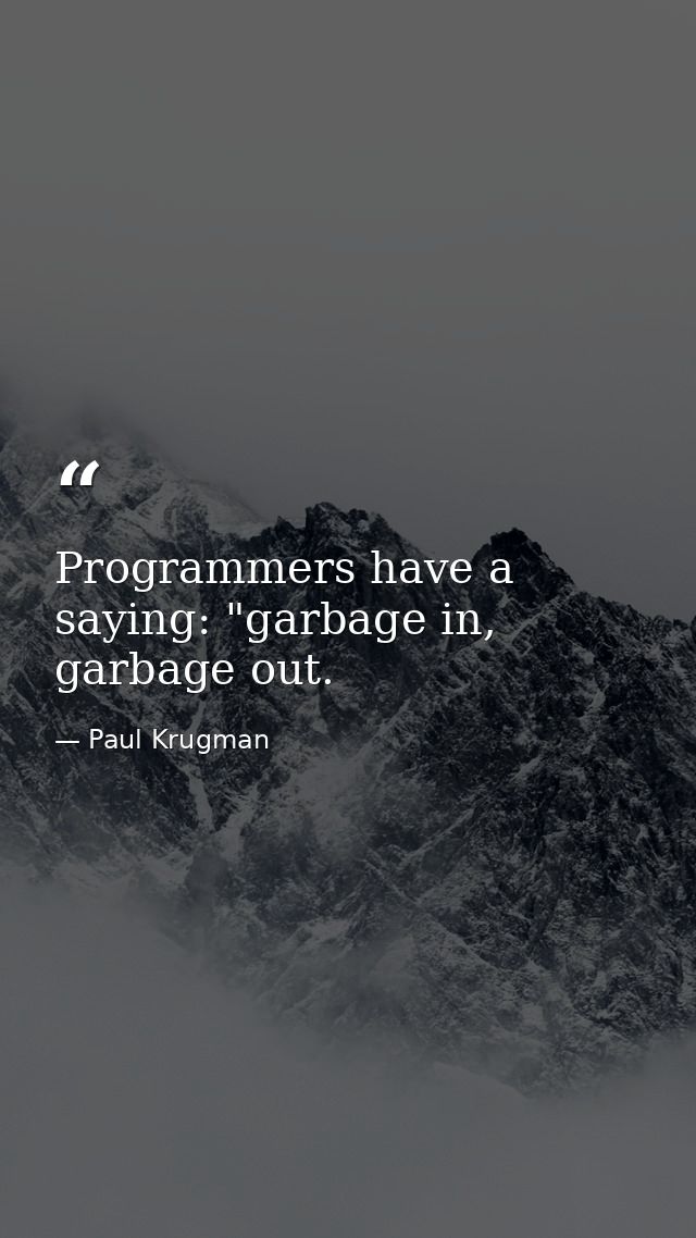 Programmers have a saying: "garbage in, garbage out. — Paul Krugman