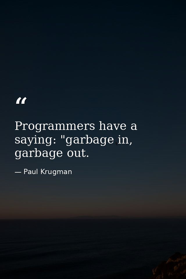 Programmers have a saying: "garbage in, garbage out. — Paul Krugman
