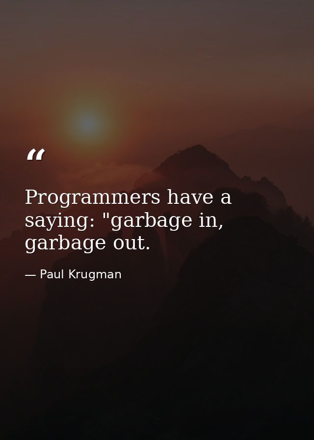 Programmers have a saying: "garbage in, garbage out. — Paul Krugman