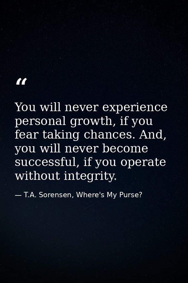 You will never experience personal growth, if you fear taking chances. And, you will never become successful, if you ope — T.A. Sorensen, Where's My Purse?