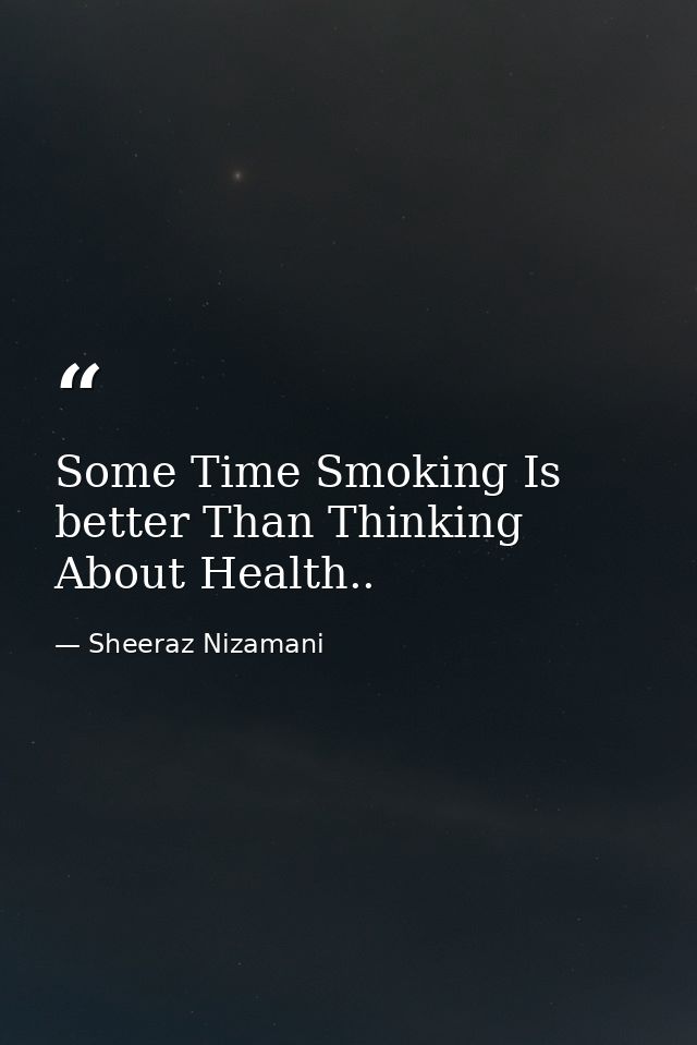 Some Time Smoking Is better Than Thinking About Health.. — Sheeraz Nizamani