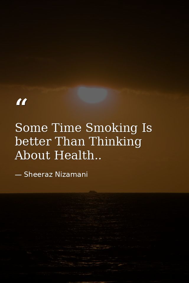 Some Time Smoking Is better Than Thinking About Health.. — Sheeraz Nizamani