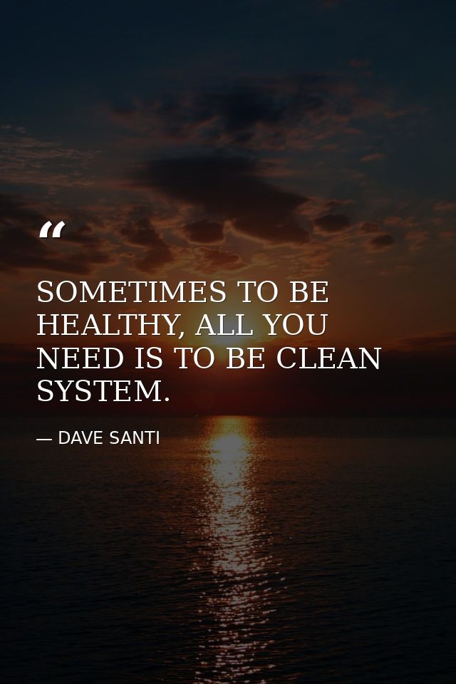 SOMETIMES TO BE HEALTHY, ALL YOU NEED IS TO BE CLEAN SYSTEM. — DAVE SANTI