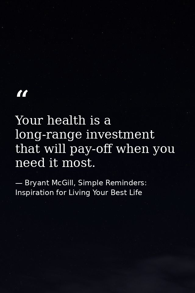 Your health is a long-range investment that will pay-off when you need it most. — Bryant McGill, Simple Reminders: Inspiration for Living Your Best Life