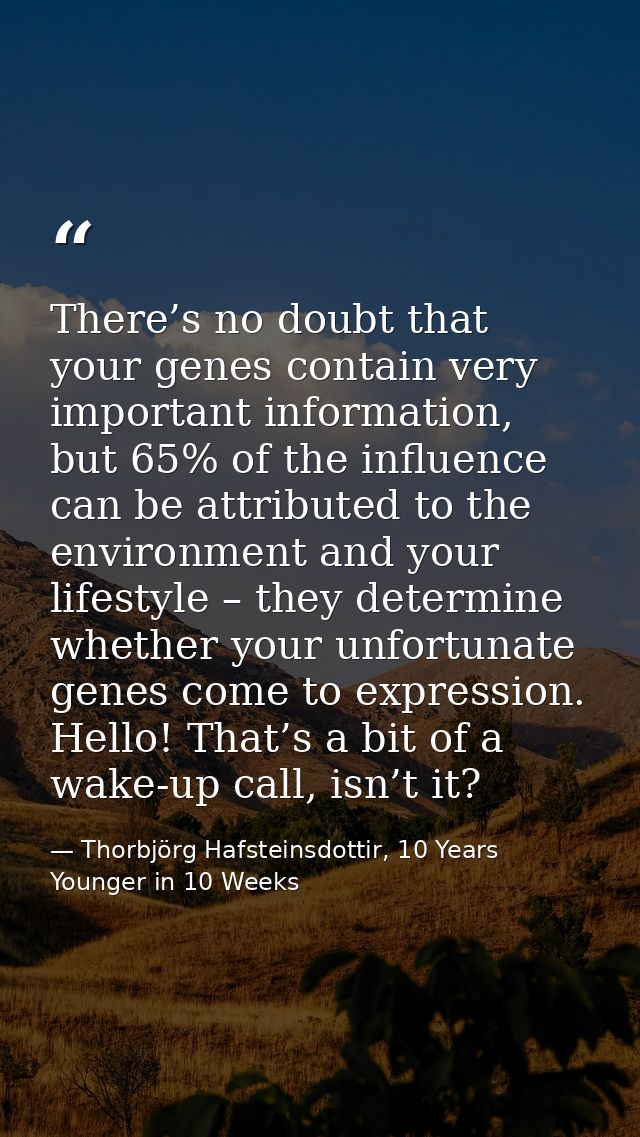 There’s no doubt that your genes contain very important information, but 65% of the influence can be attributed to the e — Thorbjörg Hafsteinsdottir, 10 Years Younger in 10 Weeks