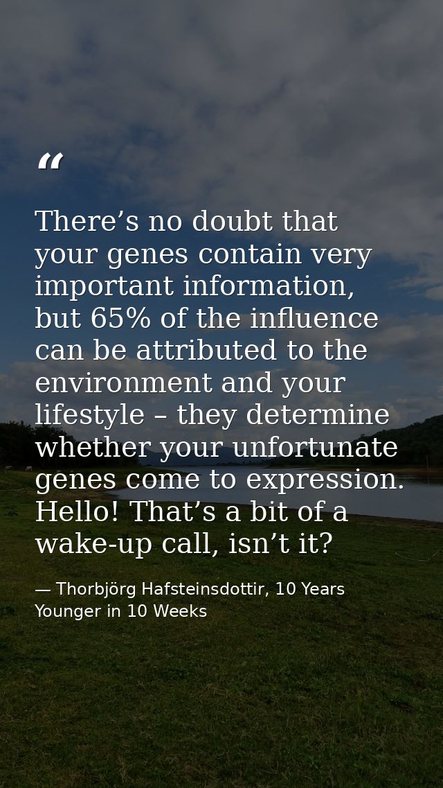 There’s no doubt that your genes contain very important information, but 65% of the influence can be attributed to the e — Thorbjörg Hafsteinsdottir, 10 Years Younger in 10 Weeks