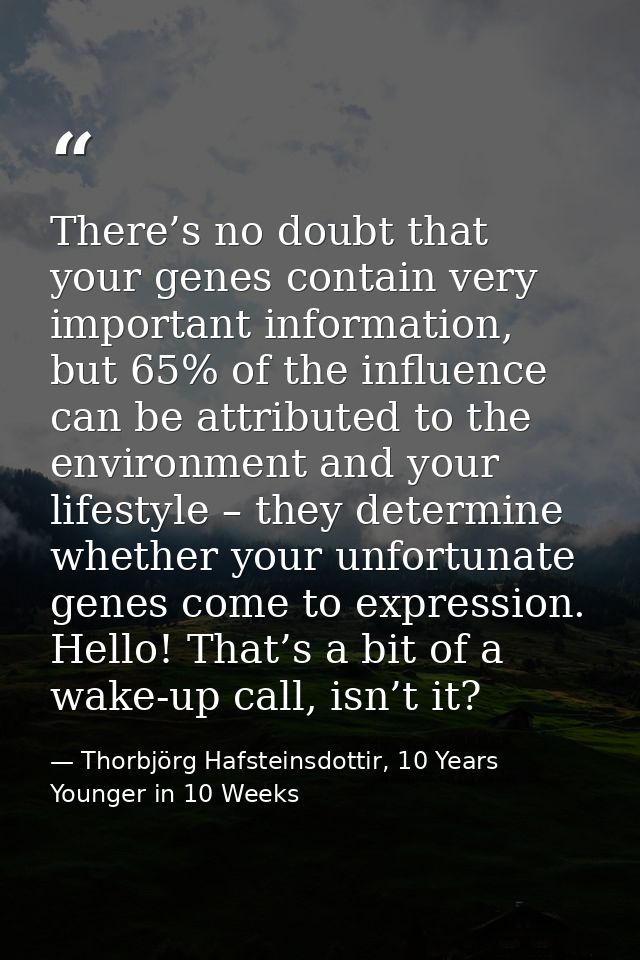 There’s no doubt that your genes contain very important information, but 65% of the influence can be attributed to the e — Thorbjörg Hafsteinsdottir, 10 Years Younger in 10 Weeks