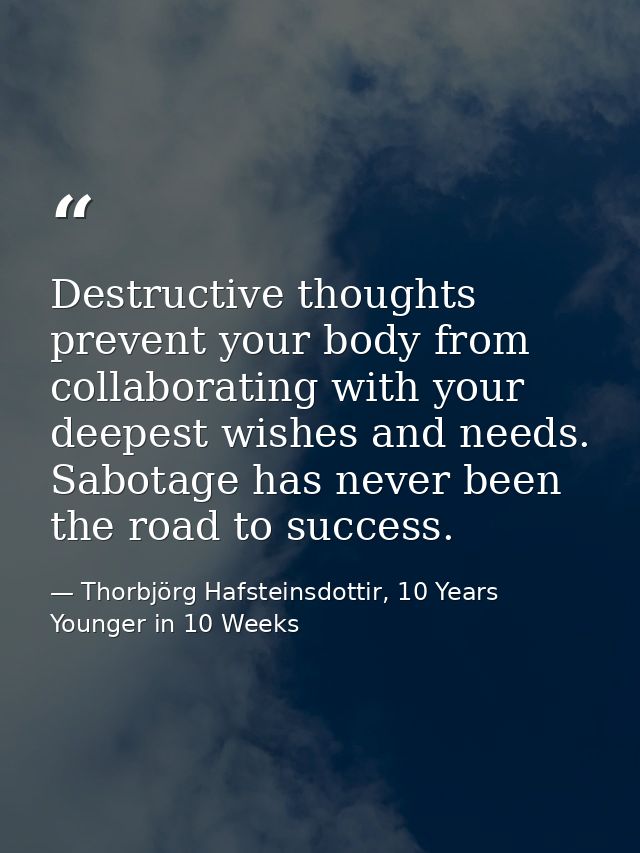 Destructive thoughts prevent your body from collaborating with your deepest wishes and needs. Sabotage has never been th — Thorbjörg Hafsteinsdottir, 10 Years Younger in 10 Weeks