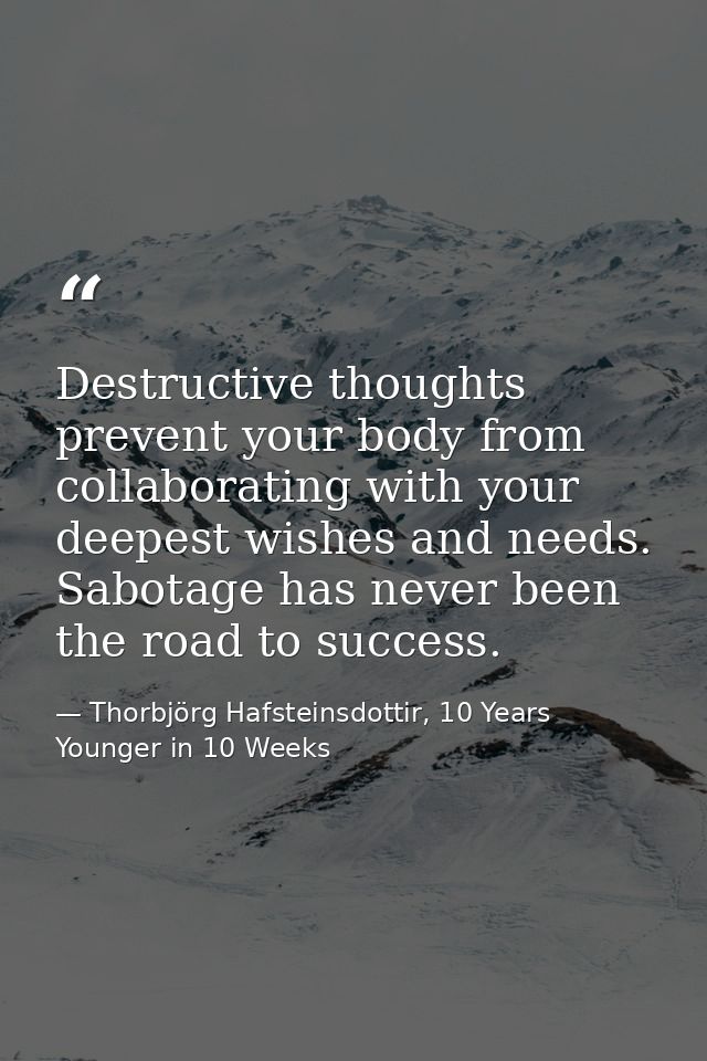 Destructive thoughts prevent your body from collaborating with your deepest wishes and needs. Sabotage has never been th — Thorbjörg Hafsteinsdottir, 10 Years Younger in 10 Weeks