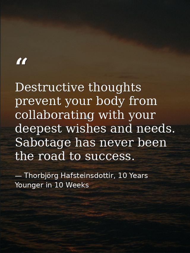 Destructive thoughts prevent your body from collaborating with your deepest wishes and needs. Sabotage has never been th — Thorbjörg Hafsteinsdottir, 10 Years Younger in 10 Weeks