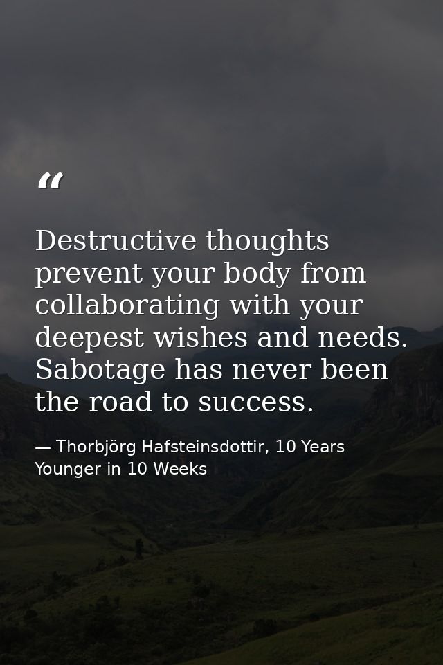 Destructive thoughts prevent your body from collaborating with your deepest wishes and needs. Sabotage has never been th — Thorbjörg Hafsteinsdottir, 10 Years Younger in 10 Weeks