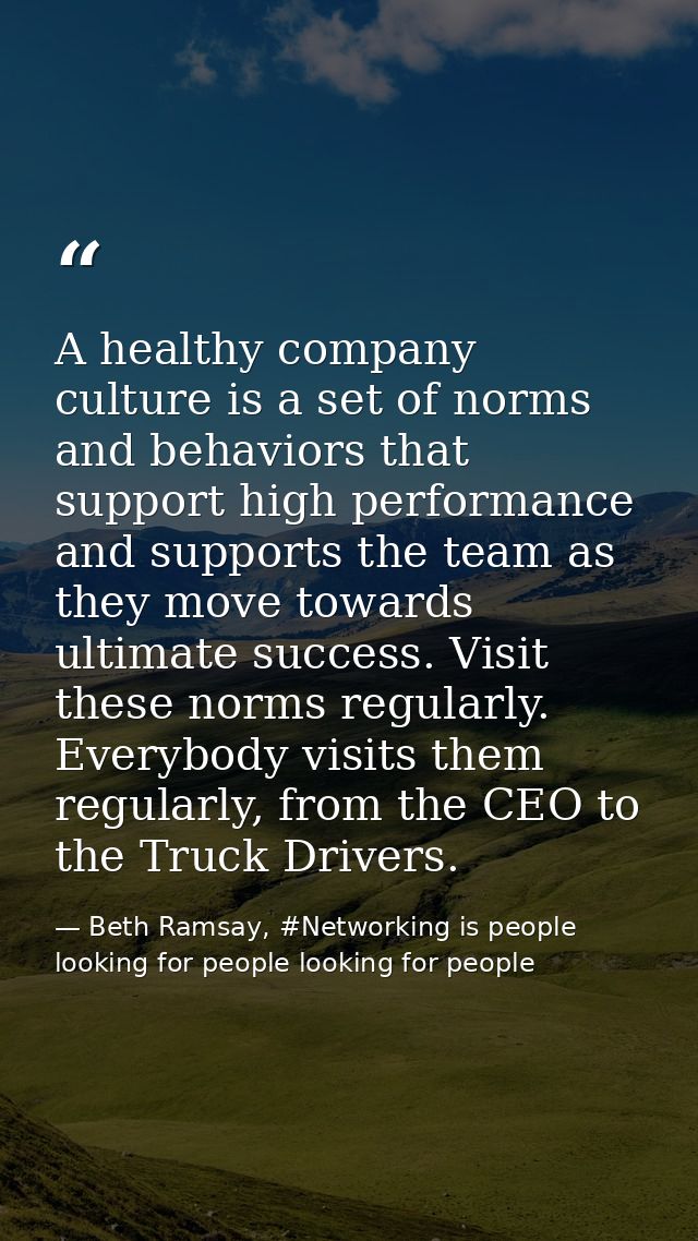 A healthy company culture is a set of norms and behaviors that support high performance and supports the team as they mo — Beth Ramsay, #Networking is people looking for people looking for people