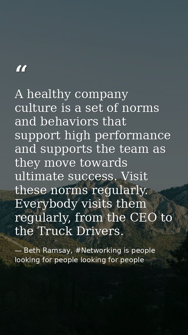 A healthy company culture is a set of norms and behaviors that support high performance and supports the team as they mo — Beth Ramsay, #Networking is people looking for people looking for people