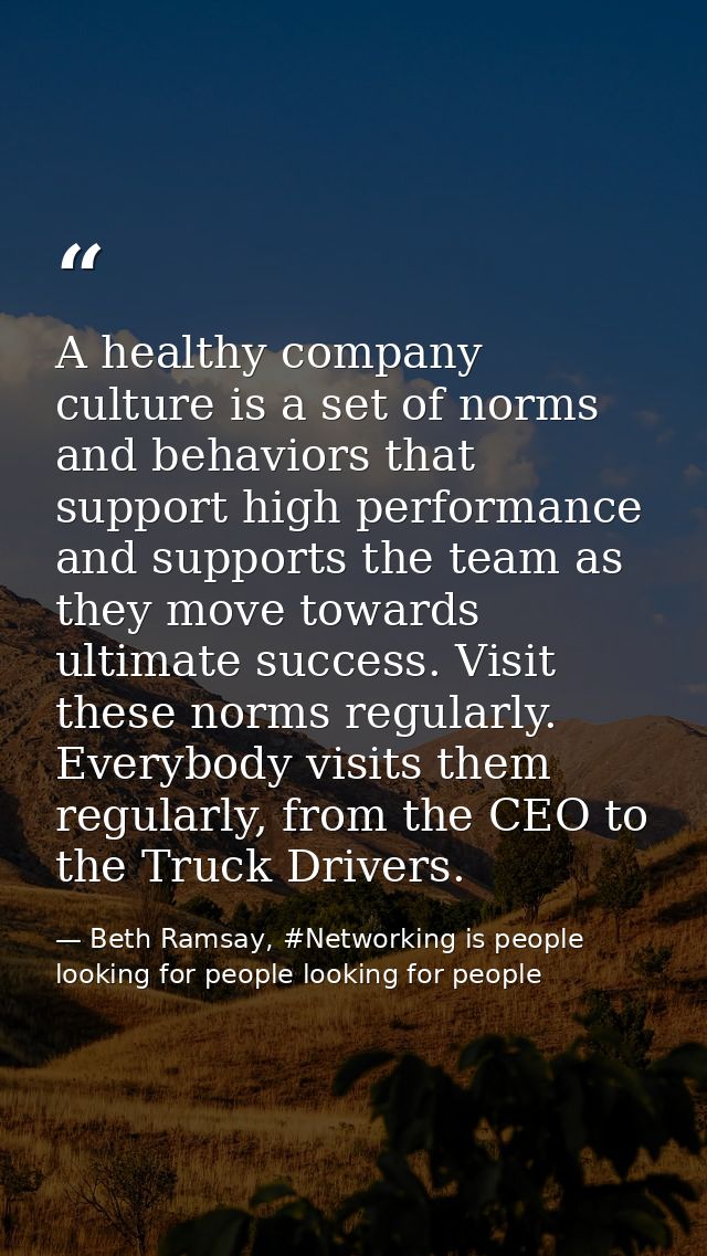 A healthy company culture is a set of norms and behaviors that support high performance and supports the team as they mo — Beth Ramsay, #Networking is people looking for people looking for people