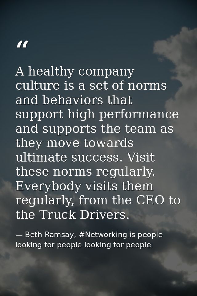 A healthy company culture is a set of norms and behaviors that support high performance and supports the team as they mo — Beth Ramsay, #Networking is people looking for people looking for people