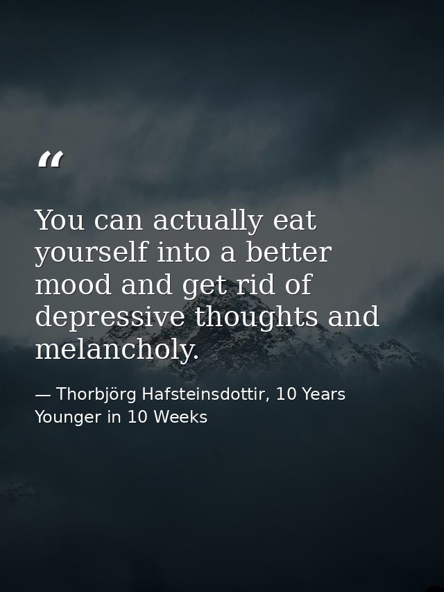 You can actually eat yourself into a better mood and get rid of depressive thoughts and melancholy. — Thorbjörg Hafsteinsdottir, 10 Years Younger in 10 Weeks