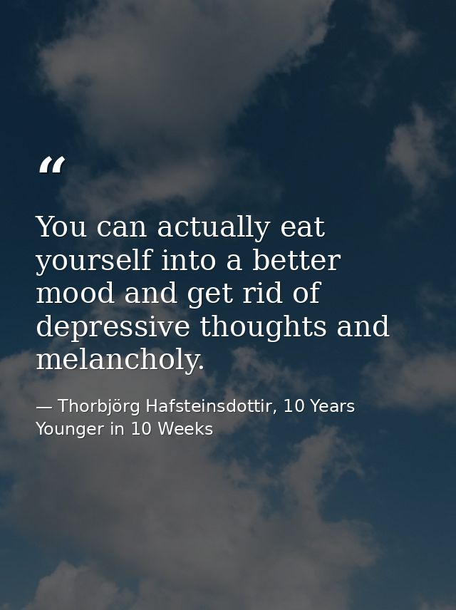 You can actually eat yourself into a better mood and get rid of depressive thoughts and melancholy. — Thorbjörg Hafsteinsdottir, 10 Years Younger in 10 Weeks