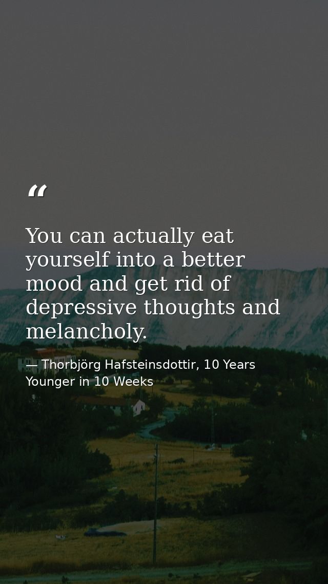 You can actually eat yourself into a better mood and get rid of depressive thoughts and melancholy. — Thorbjörg Hafsteinsdottir, 10 Years Younger in 10 Weeks