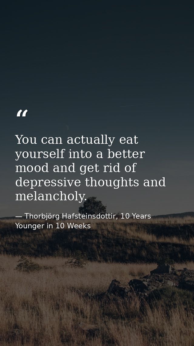 You can actually eat yourself into a better mood and get rid of depressive thoughts and melancholy. — Thorbjörg Hafsteinsdottir, 10 Years Younger in 10 Weeks