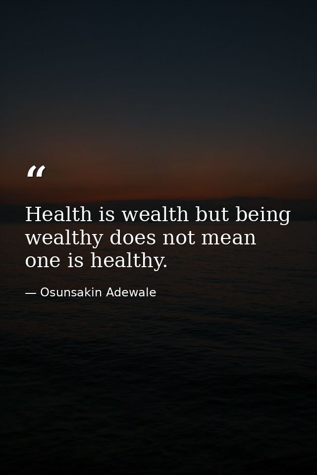 Health is wealth but being wealthy does not mean one is healthy. — Osunsakin Adewale