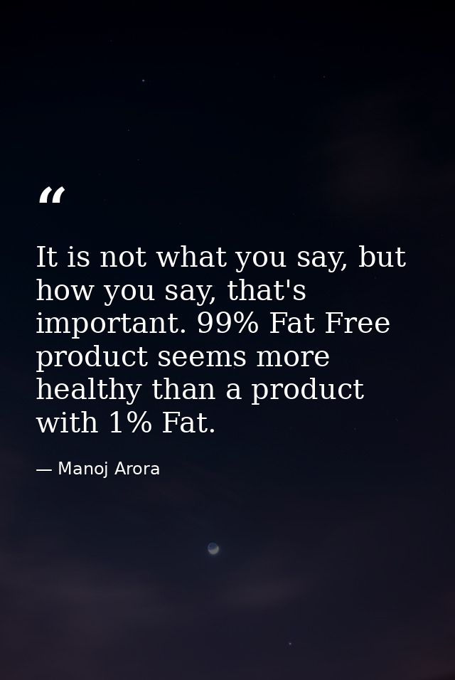 It is not what you say, but how you say, that's important. 99% Fat Free product seems more healthy than a product with 1 — Manoj Arora