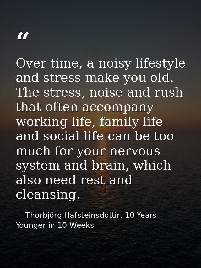 Over time, a noisy lifestyle and stress make you old. The stress, noise and rush that often accompany working life, fami — Thorbjörg Hafsteinsdottir, 10 Years Younger in 10 Weeks