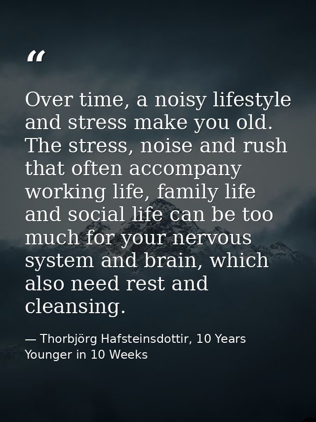 Over time, a noisy lifestyle and stress make you old. The stress, noise and rush that often accompany working life, fami — Thorbjörg Hafsteinsdottir, 10 Years Younger in 10 Weeks