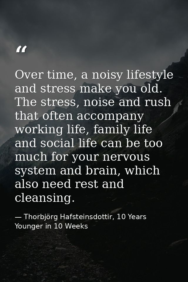 Over time, a noisy lifestyle and stress make you old. The stress, noise and rush that often accompany working life, fami — Thorbjörg Hafsteinsdottir, 10 Years Younger in 10 Weeks