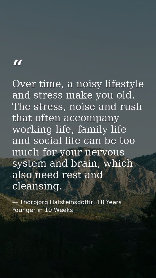 Over time, a noisy lifestyle and stress make you old. The stress, noise and rush that often accompany working life, fami — Thorbjörg Hafsteinsdottir, 10 Years Younger in 10 Weeks